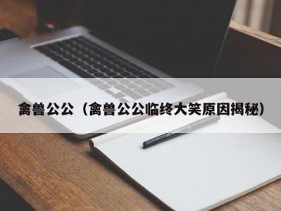 禽兽公公（禽兽公公临终大笑原因揭秘）