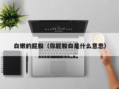 白嫩的屁股（你屁股白是什么意思）