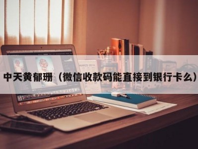 中天黄郁珊（微信收款码能直接到银行卡么）