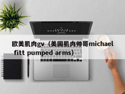欧美肌肉gv（美国肌肉帅哥michael fitt pumped arms）