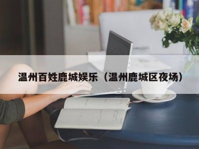 温州百姓鹿城娱乐（温州鹿城区夜场）