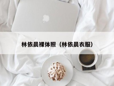 林依晨裸体照（林依晨衣服）