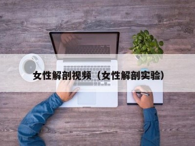 女性解剖视频（女性解剖实验）