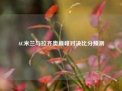 AC米兰与拉齐奥巅峰对决比分预测