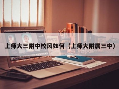 上师大三附中校风如何（上师大附属三中）