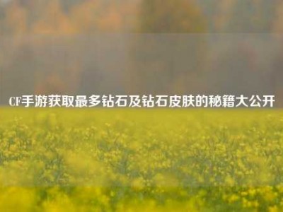CF手游获取最多钻石及钻石皮肤的秘籍大公开