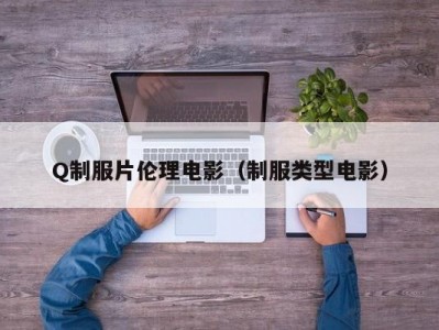 Q制服片伦理电影（制服类型电影）