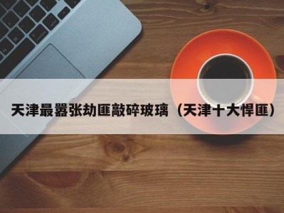 天津最嚣张劫匪敲碎玻璃（天津十大悍匪）
