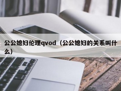 公公媳妇伦理qvod（公公媳妇的关系叫什么）