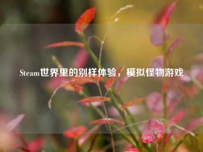 Steam世界里的别样体验，模拟怪物游戏
