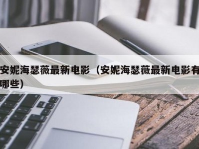 安妮海瑟薇最新电影（安妮海瑟薇最新电影有哪些）