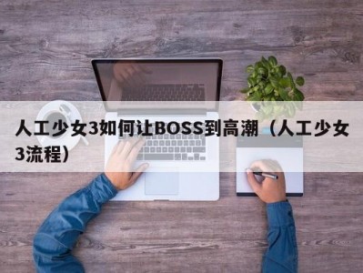 人工少女3如何让BOSS到高潮（人工少女3流程）