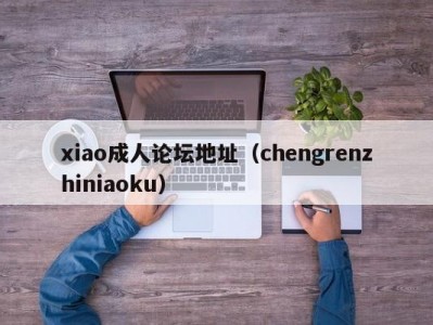 xiao成人论坛地址（chengrenzhiniaoku）
