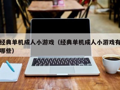 经典单机成人小游戏（经典单机成人小游戏有哪些）