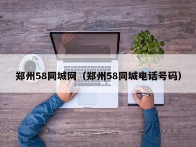 郑州58同城网（郑州58同城电话号码）