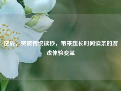 逆战，突破传统读秒，带来超长时间读条的游戏体验变革