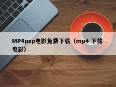 MP4psp电影免费下载（mp4 下载 电影）
