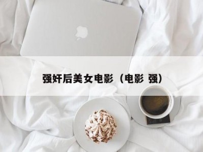 强奸后美女电影（电影 强）
