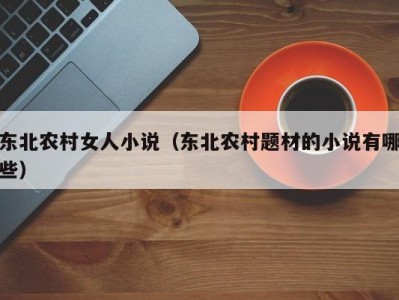 东北农村女人小说（东北农村题材的小说有哪些）
