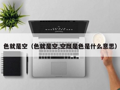 色就是空（色就是空,空既是色是什么意思）