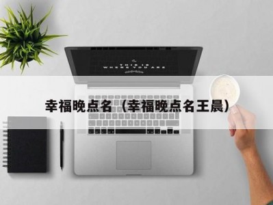 幸福晚点名（幸福晚点名王晨）