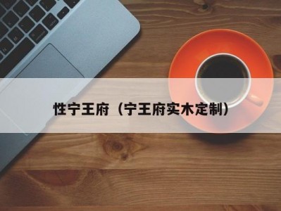 性宁王府（宁王府实木定制）