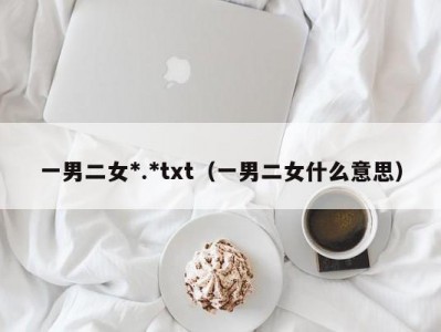 一男二女*.*txt（一男二女什么意思）