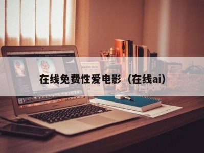 在线免费性爱电影（在线ai）