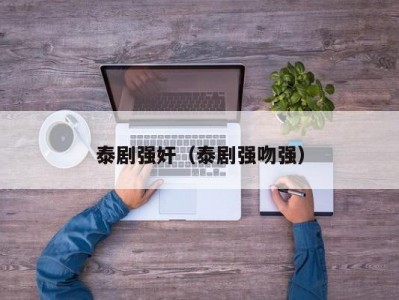 泰剧强奸（泰剧强吻强）