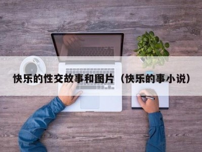 快乐的性交故事和图片（快乐的事小说）
