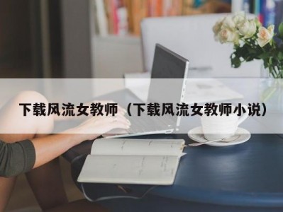 下载风流女教师（下载风流女教师小说）