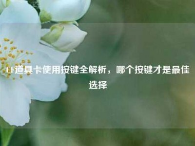 CF道具卡使用按键全解析，哪个按键才是最佳选择