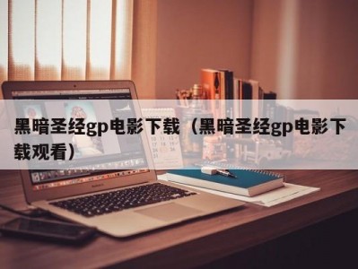 黑暗圣经gp电影下载（黑暗圣经gp电影下载观看）