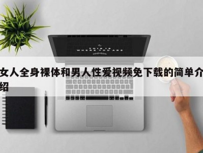 女人全身裸体和男人性爱视频免下载的简单介绍