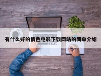 有什么好的情色电影下载网站的简单介绍
