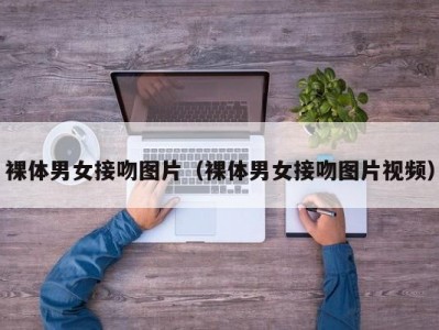 裸体男女接吻图片（裸体男女接吻图片视频）