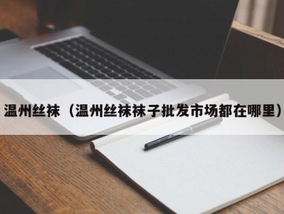 温州丝袜（温州丝袜袜子批发市场都在哪里）