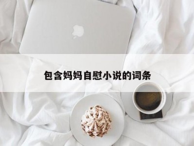 包含妈妈自慰小说的词条