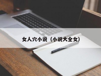 女人穴小说（小说大全女）