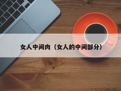 女人中间肉（女人的中间部分）