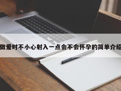 做爱时不小心射入一点会不会怀孕的简单介绍
