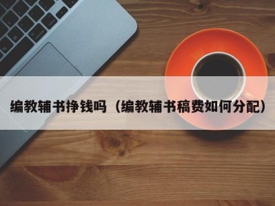 编教辅书挣钱吗（编教辅书稿费如何分配）