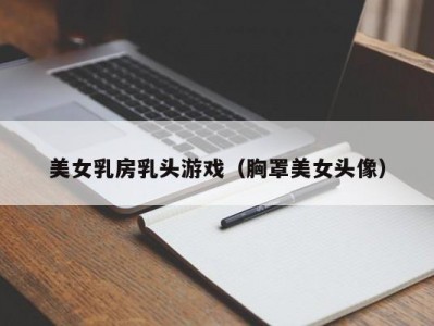美女乳房乳头游戏（胸罩美女头像）