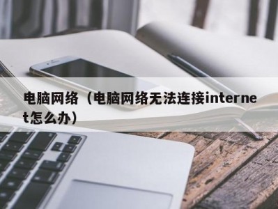 电脑网络（电脑网络无法连接internet怎么办）