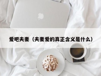 爱吧夫妻（夫妻爱的真正含义是什么）