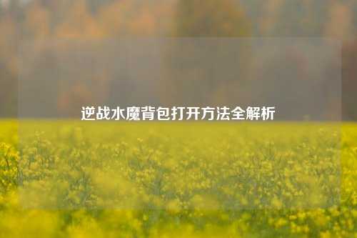 逆战水魔背包打开 全解析