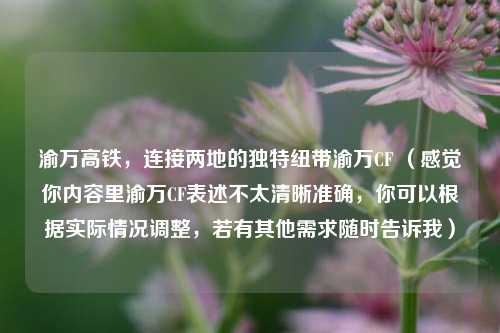 渝万高铁,连接两地的独特纽带渝万CF (感觉你内容里渝万CF表述不太清晰准确,你可以根据实际情况调整,若有其他需求随时告诉我)