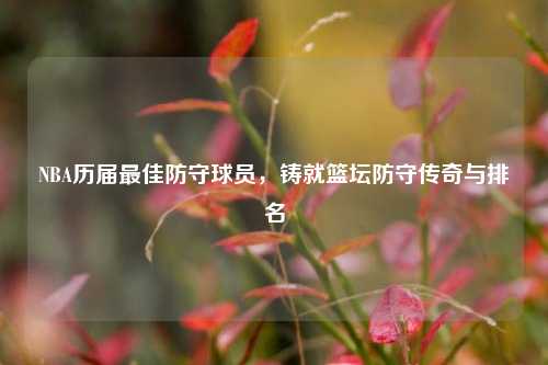 NBA历届最佳防守球员，铸就篮坛防守传奇与排名