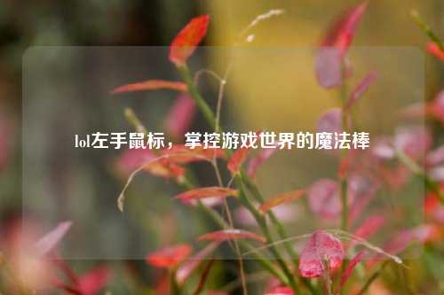 lol左手鼠标，掌控游戏世界的魔法棒