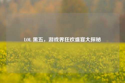 LOL 黑五，游戏界狂欢盛宴大探秘